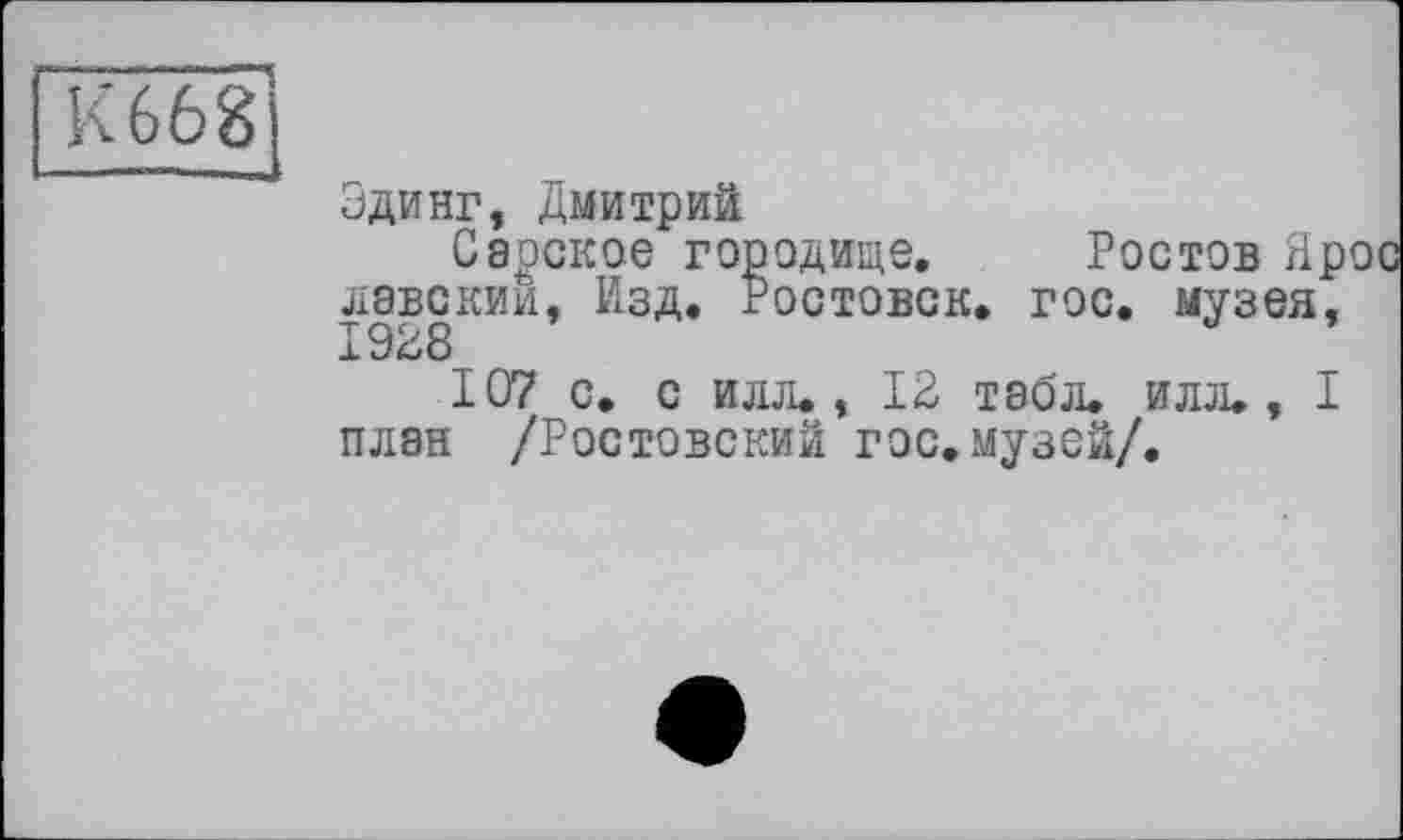 ﻿Здинг, Дмитрии
Савское городище. Ростов Ярое лавскии, Изд. Ростовск. гос. музея, 1938
107 с. с илл., 13 табл. илл., I план /Ростовский гос.музей/.